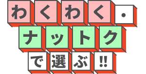 わくわく・ナットクで選ぶ！！