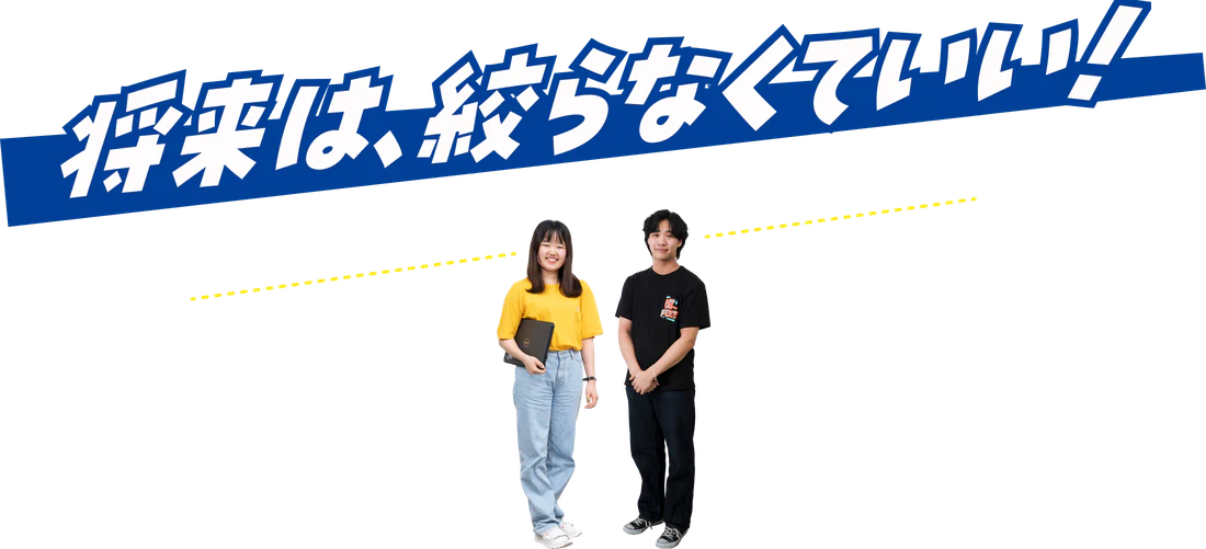 将来は、絞らなくていい！入学してから見つけてもいいし、学びながら変えてもいい