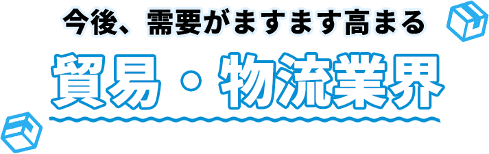 今後、需要がますます高まる貿易・物流業界