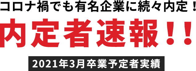 コロナ禍でも有名企業に続々内定！内定者速報！！2021年3月卒業予定者実績
