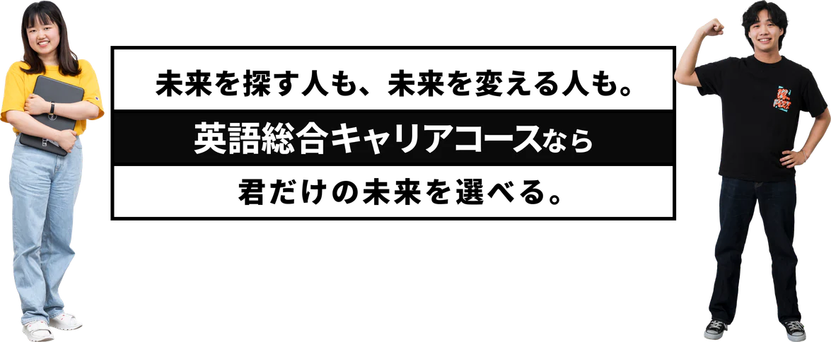 未来を探す人も、未来を変える人も。英語総合キャリアコースなら君だけの未来を選べる。