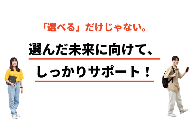 「選べる」だけじゃない。選んだ未来に向けて、しっかりサポート！