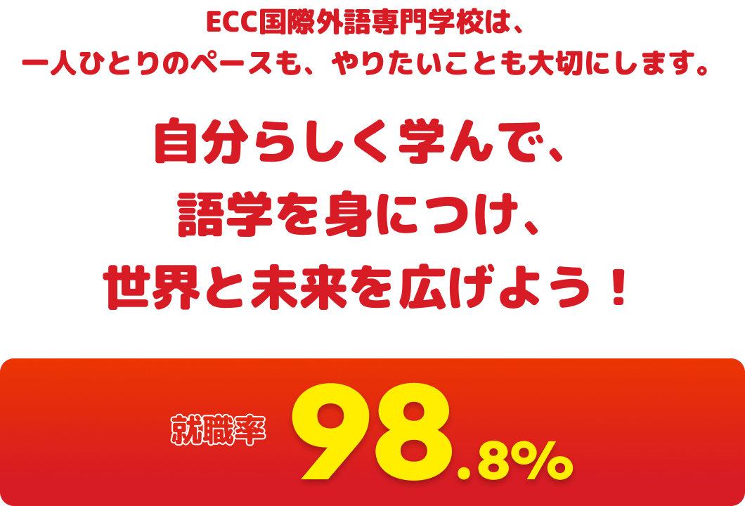 ECC国際外語専門学校は、一人ひとりのペースも、やりたいことも大切にします。自分らしく学んで、語学を身につけ、世界と未来を広げよう！
