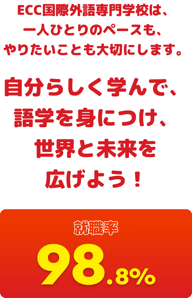 ECC国際外語専門学校は、一人ひとりのペースも、やりたいことも大切にします。自分らしく学んで、語学を身につけ、世界と未来を広げよう！