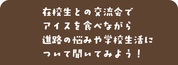 在校生との交流会でアイスを食べながら進路の悩みや学校生活について聞いてみよう!