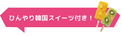 ひんやり韓国スイーツ付き!