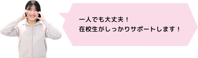 一人でも大丈夫!在校生がしっかりサポートします!