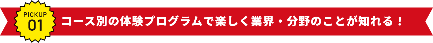 コース別の体験プログラムで楽しく業界・分野のことが知れる！